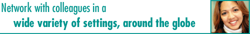 Network with colleagues in a wide variety of settings, around the globe